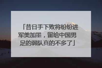 昔日手下败将纷纷进军美加墨，留给中国男足的弱队真的不多了