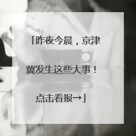 昨夜今晨，京津冀发生这些大事！点击看报→