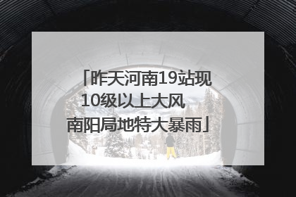 昨天河南19站现10级以上大风  南阳局地特大暴雨