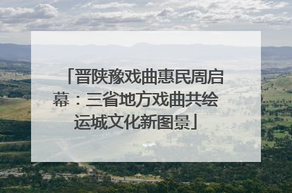 晋陕豫戏曲惠民周启幕：三省地方戏曲共绘运城文化新图景