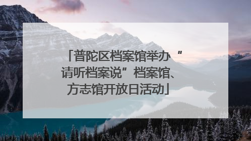 普陀区档案馆举办“请听档案说”档案馆、方志馆开放日活动