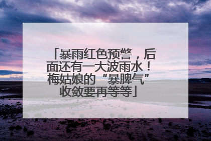 暴雨红色预警，后面还有一大波雨水！梅姑娘的“暴脾气”收敛要再等等