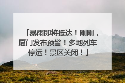 暴雨即将抵达！刚刚，厦门发布预警！多地列车停运！景区关闭！