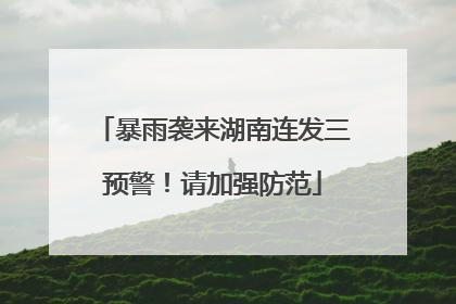 暴雨袭来湖南连发三预警！请加强防范