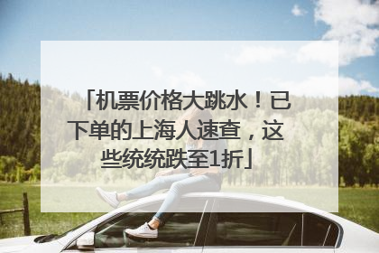 机票价格大跳水！已下单的上海人速查，这些统统跌至1折