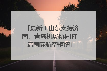 最新！山东支持济南、青岛机场协同打造国际航空枢纽