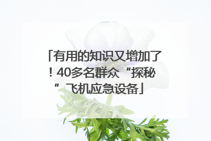 有用的知识又增加了！40多名群众“探秘”飞机应急设备