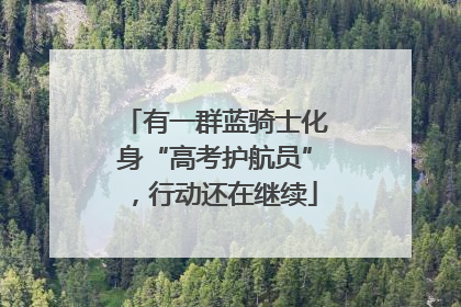 有一群蓝骑士化身“高考护航员”，行动还在继续