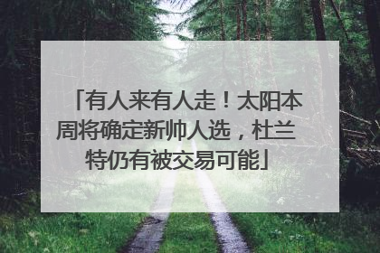 有人来有人走！太阳本周将确定新帅人选，杜兰特仍有被交易可能