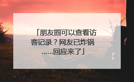 朋友圈可以查看访客记录？网友已炸锅……回应来了