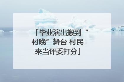 毕业演出搬到“村晚”舞台 村民来当评委打分