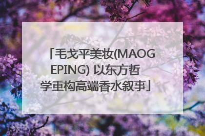 毛戈平美妆(MAOGEPING) 以东方哲学重构高端香水叙事