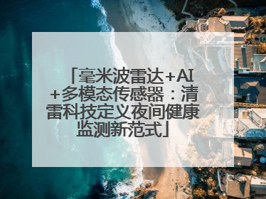 毫米波雷达+AI+多模态传感器：清雷科技定义夜间健康监测新范式