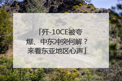 歼-10CE被夸爆、中东冲突何解？来看东亚地区心声