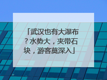 武汉也有大瀑布？水势大，夹带石块，游客莫深入
