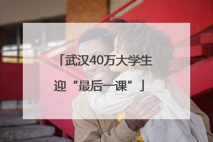 武汉40万大学生迎“最后一课”