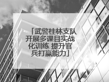 武警桂林支队开展多课目实战化训练 提升官兵打赢能力