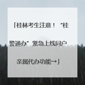 桂林考生注意！“桂警通办”紧急上线同户亲属代办功能→