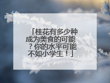 桂花有多少种成为美食的可能？你的水平可能不如小学生！