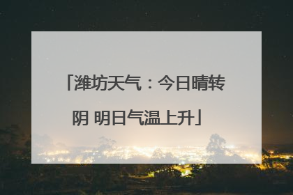 潍坊天气：今日晴转阴 明日气温上升