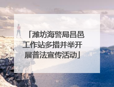 潍坊海警局昌邑工作站多措并举开展普法宣传活动