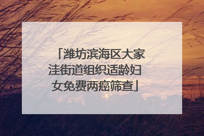 潍坊滨海区大家洼街道组织适龄妇女免费两癌筛查