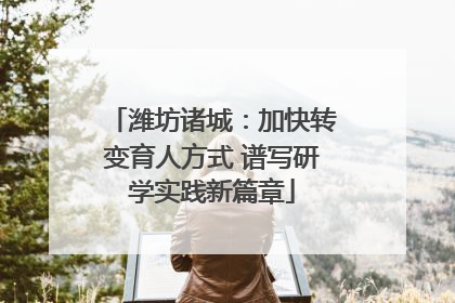 潍坊诸城：加快转变育人方式 谱写研学实践新篇章