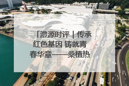 澧源时评｜传承红色基因 铸就青春华章——桑植热土上的青春长征
