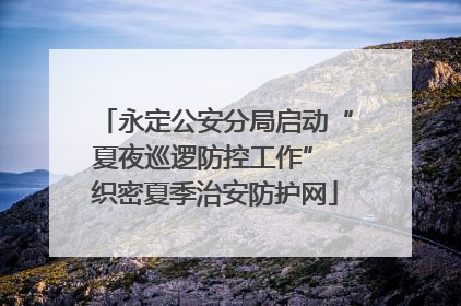 永定公安分局启动“夏夜巡逻防控工作” 织密夏季治安防护网