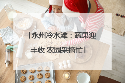 永州冷水滩：蔬果迎丰收 农园采摘忙