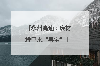 永州高速：废材堆里来“寻宝”