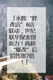 永辉“胖改店”6店联动，世纪联华探索创新力！商超“爆改”后销售涨7倍！