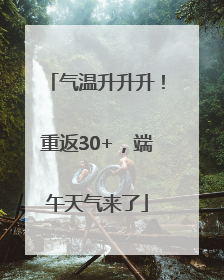 气温升升升！重返30+，端午天气来了