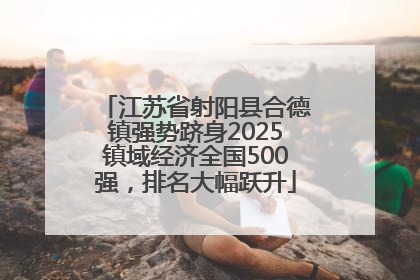 江苏省射阳县合德镇强势跻身2025镇域经济全国500强，排名大幅跃升