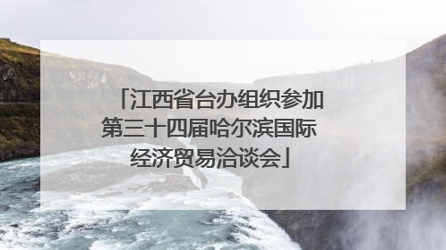 江西省台办组织参加第三十四届哈尔滨国际经济贸易洽谈会
