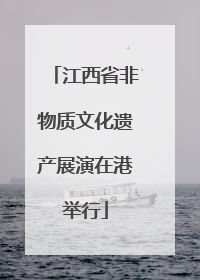江西省非物质文化遗产展演在港举行