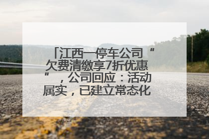 江西一停车公司“欠费清缴享7折优惠”，公司回应：活动属实，已建立常态化诉讼追缴机制