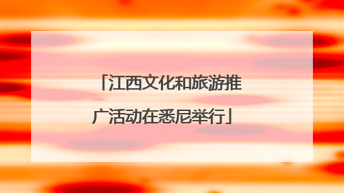 江西文化和旅游推广活动在悉尼举行