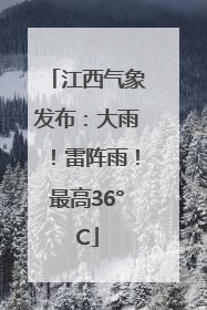 江西气象发布：大雨！雷阵雨！最高36°C