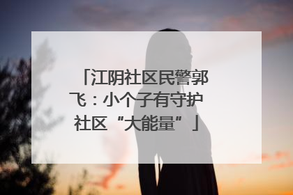 江阴社区民警郭飞：小个子有守护社区“大能量”