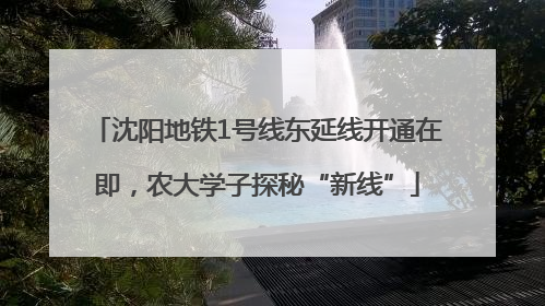 沈阳地铁1号线东延线开通在即，农大学子探秘“新线”