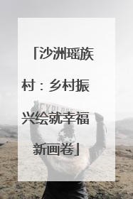 沙洲瑶族村：乡村振兴绘就幸福新画卷