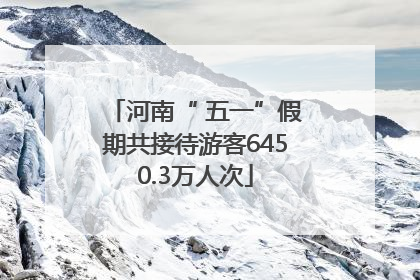 河南“ 五一”假期共接待游客6450.3万人次