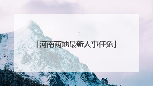 河南两地最新人事任免