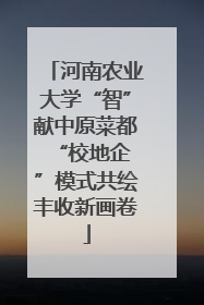 河南农业大学“智”献中原菜都 “校地企”模式共绘丰收新画卷