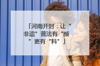 河南开封：让“非遗”普法有“颜”更有“料”