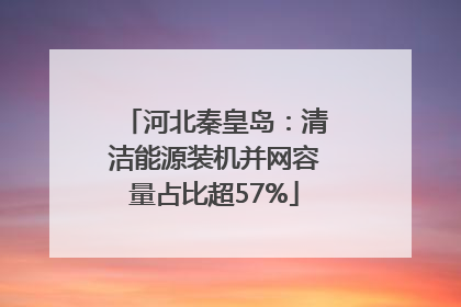 河北秦皇岛：清洁能源装机并网容量占比超57%