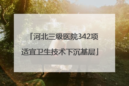 河北三级医院342项适宜卫生技术下沉基层
