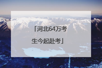 河北64万考生今起赴考