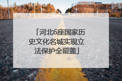 河北6座国家历史文化名城实现立法保护全覆盖